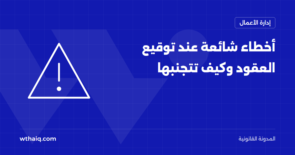 أخطاء شائعة عند توقيع العقود وكيف تتجنبها