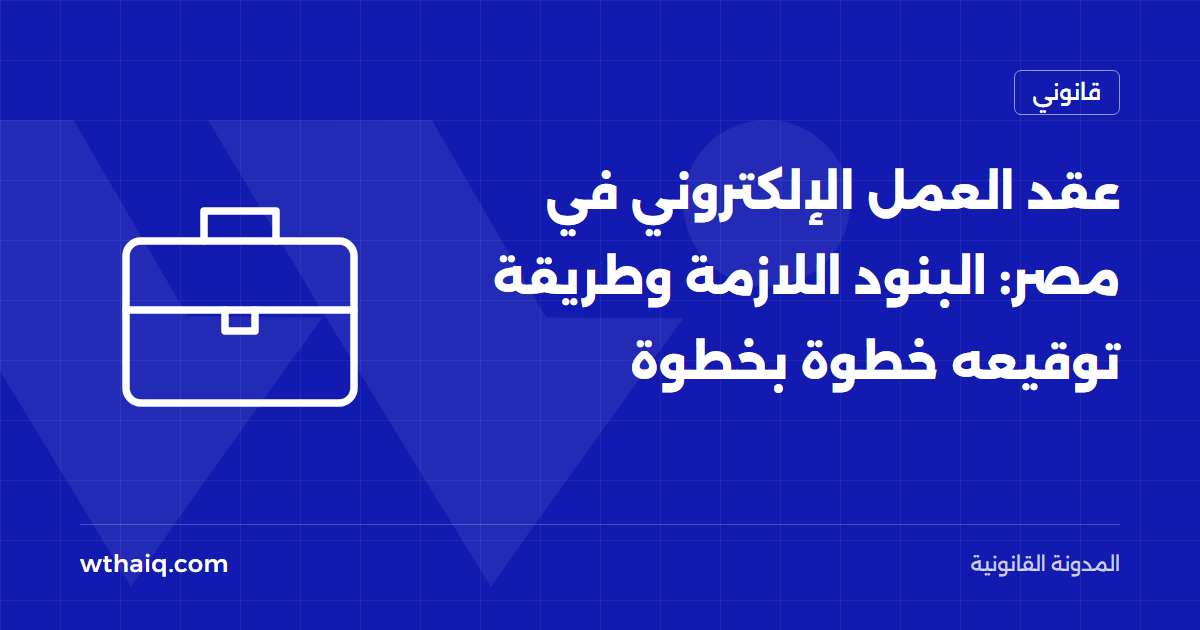 عقد العمل الإلكتروني في مصر: البنود اللازمة وطريقة توقيعه خطوة بخطوة